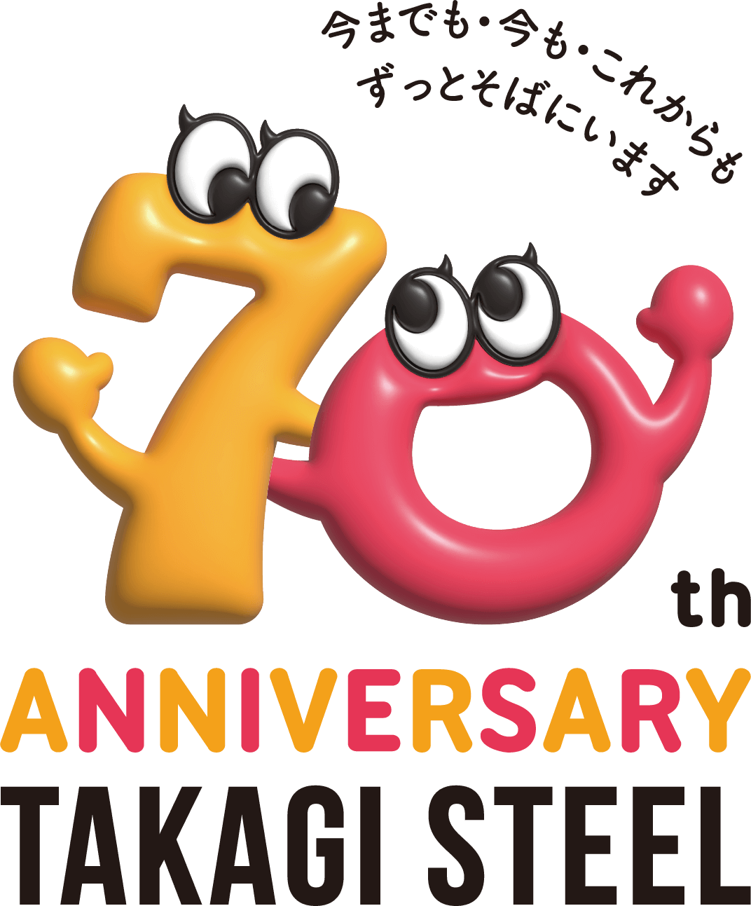 70th Anniversary TAKAGI STEEL 今までも・今も・これからもずっとそばにいます